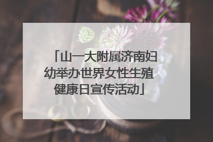 山一大附属济南妇幼举办世界女性生殖健康日宣传活动