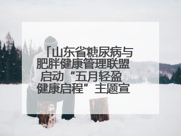 山东省糖尿病与肥胖健康管理联盟启动“五月轻盈 健康启程”主题宣传月活动