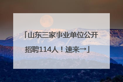 山东三家事业单位公开招聘114人！速来→