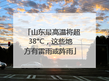 山东最高温将超38°C，这些地方有雷雨或阵雨