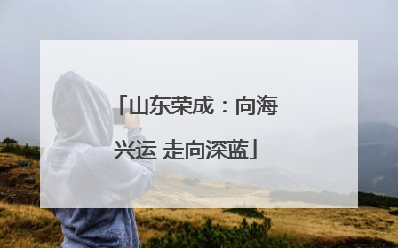 山东荣成：向海兴运 走向深蓝