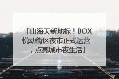 山海天新地标！BOX 悦动街区夜市正式运营，点亮城市夜生活