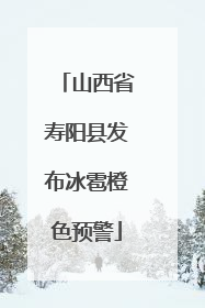 山西省寿阳县发布冰雹橙色预警