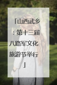 山西武乡：第十三届八路军文化旅游节举行