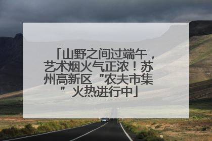 山野之间过端午，艺术烟火气正浓！苏州高新区“农夫市集”火热进行中