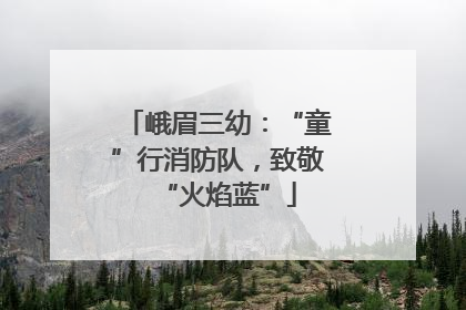 峨眉三幼：“童”行消防队，致敬“火焰蓝”
