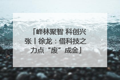 峰林聚智 科创兴张丨徐龙：借科技之力点“废”成金