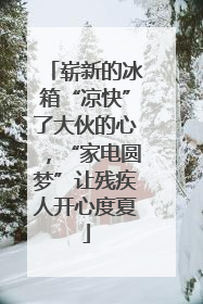 崭新的冰箱“凉快”了大伙的心，“家电圆梦”让残疾人开心度夏