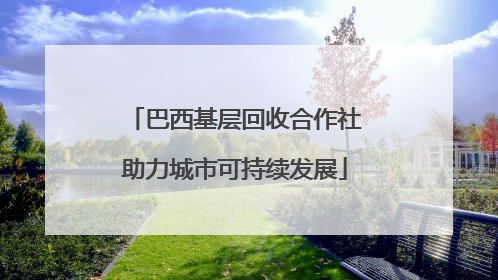 巴西基层回收合作社助力城市可持续发展
