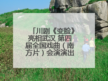 川剧《变脸》亮相武汉 第四届全国戏曲（南方片）会演演出过半频掀热潮