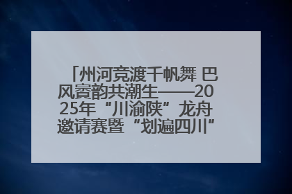 州河竞渡千帆舞 巴风賨韵共潮生——2025年“川渝陕”龙舟邀请赛暨“划遍四川”达川站圆满收官