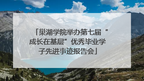 巢湖学院举办第七届“成长在基层”优秀毕业学子先进事迹报告会