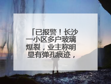 已报警！长沙一小区多户玻璃爆裂，业主称明显有弹孔痕迹，“疑似有人用气枪打鸟造成”