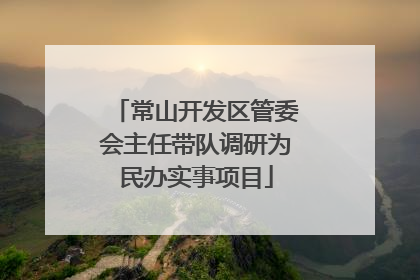 常山开发区管委会主任带队调研为民办实事项目