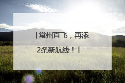 常州直飞，再添2条新航线！