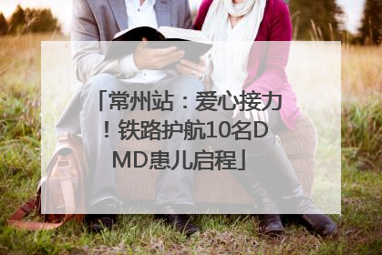 常州站：爱心接力！铁路护航10名DMD患儿启程