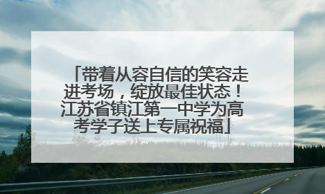 带着从容自信的笑容走进考场，绽放最佳状态！江苏省镇江第一中学为高考学子送上专属祝福