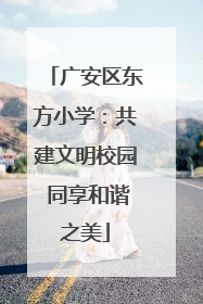 广安区东方小学：共建文明校园 同享和谐之美
