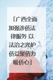 广西全面加强涉侨法律服务 以法治之光护侨益聚侨力暖侨心
