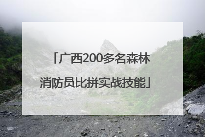 广西200多名森林消防员比拼实战技能