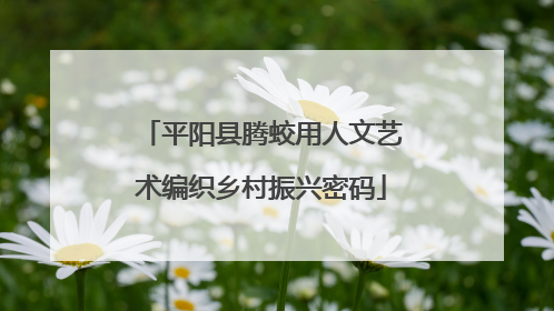 平阳县腾蛟用人文艺术编织乡村振兴密码