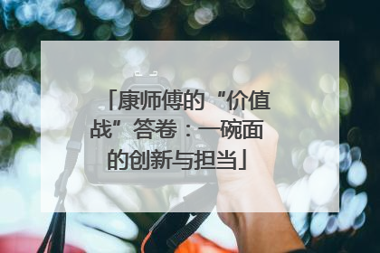康师傅的“价值战”答卷：一碗面的创新与担当
