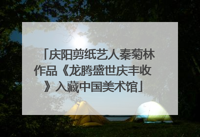庆阳剪纸艺人秦菊林作品《龙腾盛世庆丰收》入藏中国美术馆