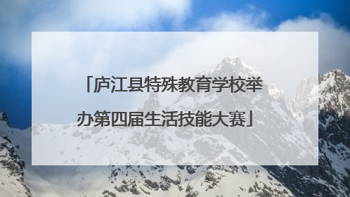 庐江县特殊教育学校举办第四届生活技能大赛