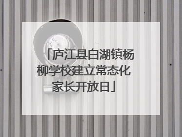 庐江县白湖镇杨柳学校建立常态化家长开放日
