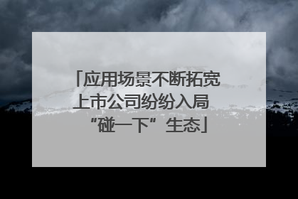应用场景不断拓宽 上市公司纷纷入局“碰一下”生态