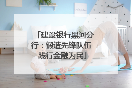 建设银行黑河分行：锻造先锋队伍 践行金融为民