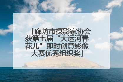廊坊市摄影家协会获第七届“大运河春花儿”即时创意影像大赛优秀组织奖