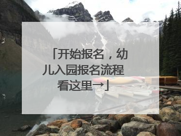 开始报名，幼儿入园报名流程看这里→