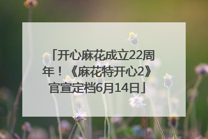 开心麻花成立22周年！《麻花特开心2》官宣定档6月14日