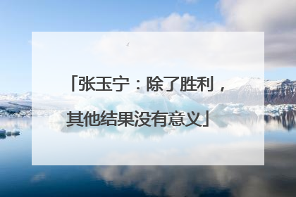 张玉宁：除了胜利，其他结果没有意义