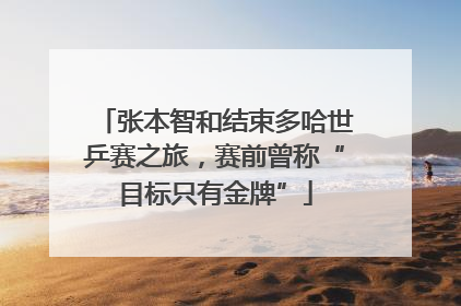 张本智和结束多哈世乒赛之旅，赛前曾称“目标只有金牌”