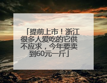 提前上市！浙江很多人爱吃的它供不应求，今年要卖到60元一斤
