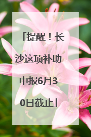 提醒！长沙这项补助申报6月30日截止