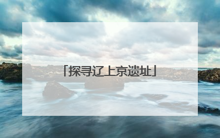 探寻辽上京遗址