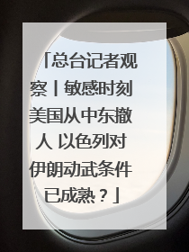总台记者观察丨敏感时刻美国从中东撤人 以色列对伊朗动武条件已成熟？