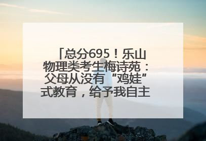 总分695！乐山物理类考生梅诗苑：父母从没有“鸡娃”式教育，给予我自主成长空间