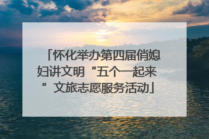 怀化举办第四届俏媳妇讲文明“五个一起来”文旅志愿服务活动