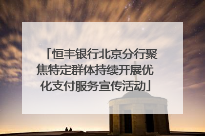 恒丰银行北京分行聚焦特定群体持续开展优化支付服务宣传活动