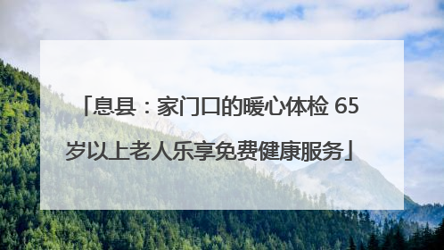 息县：家门口的暖心体检 65岁以上老人乐享免费健康服务