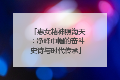惠女精神照海天：净峰巾帼的奋斗史诗与时代传承