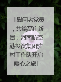 慰问老党员，共绘高庄新景：河南航空港投资集团驻村工作队开启暖心之旅