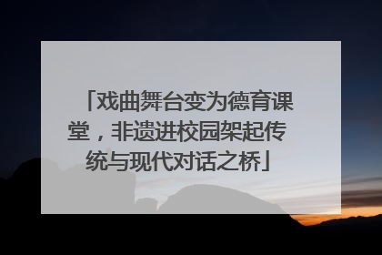 戏曲舞台变为德育课堂，非遗进校园架起传统与现代对话之桥