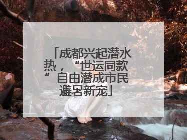 成都兴起潜水热，“世运同款”自由潜成市民避暑新宠