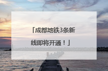 成都地铁3条新线即将开通！