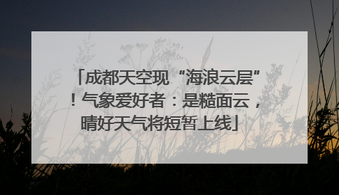 成都天空现“海浪云层”！气象爱好者：是糙面云，晴好天气将短暂上线